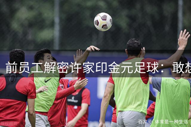 前员工解密许家印金元足球：敢想敢干的战略眼光