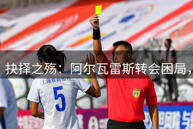 抉择之殇：阿尔瓦雷斯转会困局，巴萨梦碎马竞5亿枷锁