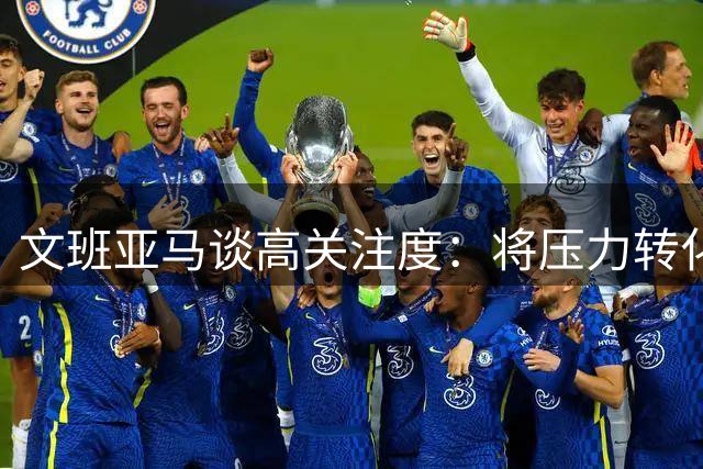 文班亚马谈高关注度：将压力转化为前进动力