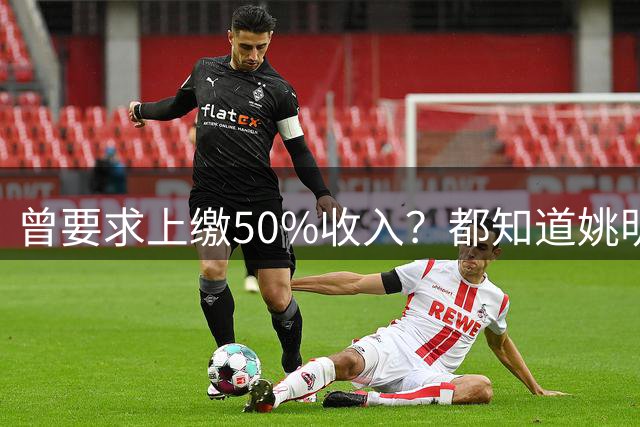 曾要求上缴50%收入？都知道姚明NBA工资要上缴，你知道是多少吗？