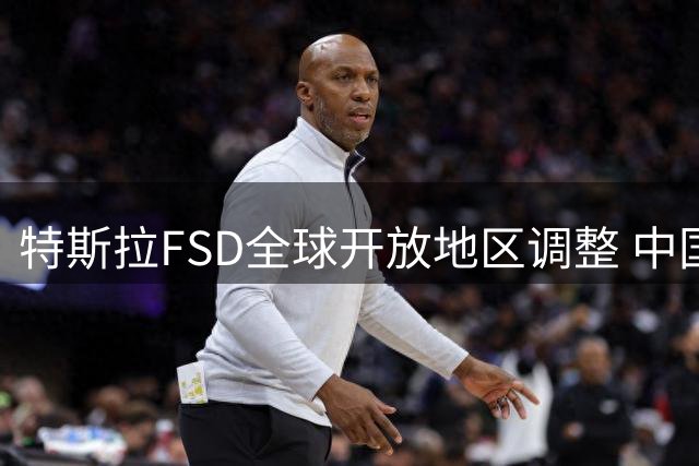 特斯拉FSD全球开放地区调整 中国市场暂未列入最新名单