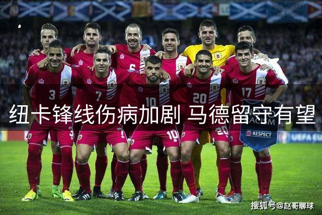 纽卡锋线伤病加剧 马德留守有望