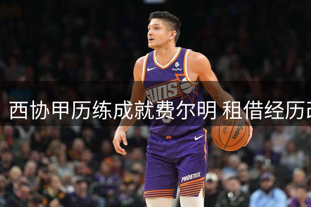 西协甲历练成就费尔明 租借经历改写巴萨新星轨迹