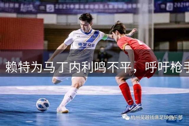 赖特为马丁内利鸣不平，呼吁枪手给予更多认可