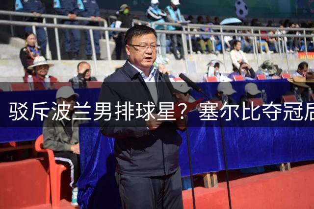 驳斥波兰男排球星？塞尔比夺冠后表白中国：这是全世界最棒的国家