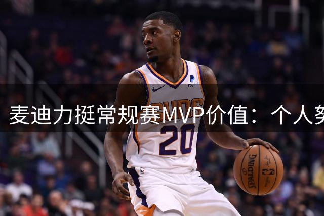 麦迪力挺常规赛MVP价值：个人努力胜于团队荣誉