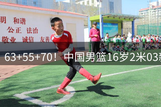 63+55+70！中国男篮16岁2米03新星崛起：新丁彦雨航未来进NBA？